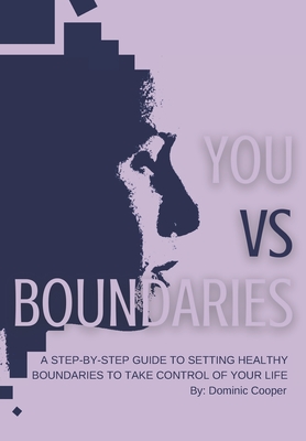 You vs Boundaries: A Step-By-Step Guide to Setting Healthy Boundaries to Take Control of Your Life - Cooper, Dominic