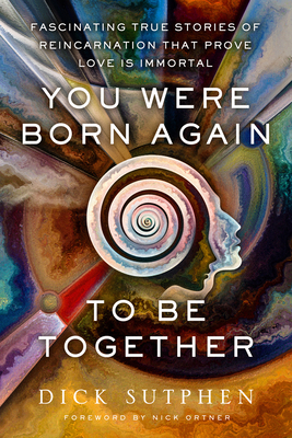 You Were Born Again to Be Together: Fascinating True Stories of Reincarnation That Prove Love Is Immortal - Sutphen, Dick