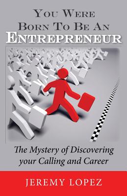 You Were Born To Be An Entrepreneur: The Mystery of Discovering your Calling and Career - Lopez, Jeremy
