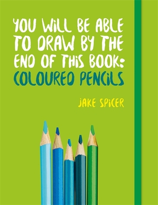 You Will be Able to Draw by the End of This Book: Coloured Pencils - Spicer, Jake
