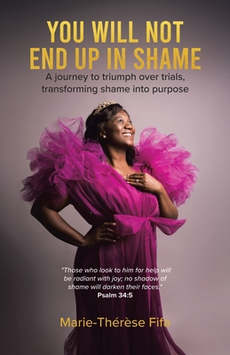 You Will Not End Up in Shame: A journey to triumph over trials, transforming shame into purpose - Fifa, Marie-Th?r?se