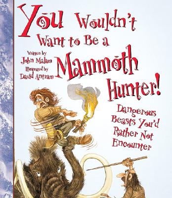 You Wouldn't Want to Be a Mammoth Hunter!: Dangerous Beasts You'd Rather Not Encounter - Malam, John, and Salariya, David (Creator)
