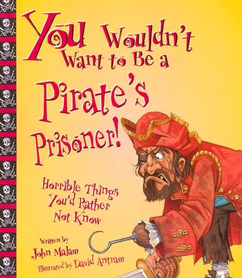 You Wouldn't Want to Be a Pirate's Prisoner!: Horrible Things You'd Rather Not Know - Malam, John
