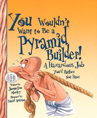 You Wouldn't Want to Be a Pyramid Builder!: A Hazardous Job You'd Rather Not Have - Morley, Jacqueline, and Salariya, David (Creator)