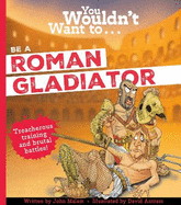 You Wouldn't Want To Be A Roman Gladiator!