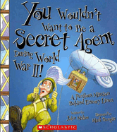 You Wouldn't Want to Be a Secret Agent During World War II! (You Wouldn't Want To... History of the World)