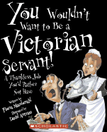 You Wouldn't Want to Be a Victorian Servant!: A Thankless Job You'd Rather Not Have