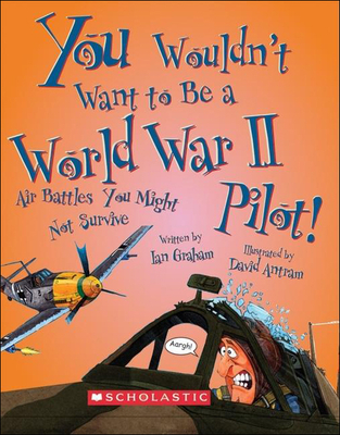 You Wouldn't Want to Be a World War II Pilot!: Air Battles You Might Not Survive - Graham, Ian, and Salariya, David (Creator)
