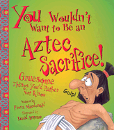 You Wouldn't Want to Be an Aztec Sacrifice: Gruesome Things You'd Rather Not Know