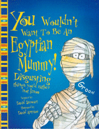 You wouldn't want to be an Egyptian mummy! : disgusting things you'd rather not know - Stewart, David Evelyn, and Antram, David, and Salariya, David