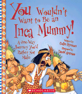 You Wouldn't Want to Be an Inca Mummy! (You Wouldn't Want To... Ancient Civilization)