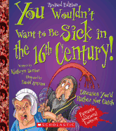You Wouldn't Want to Be Sick in the 16th Century! (Revised Edition) (You Wouldn't Want To... History of the World)