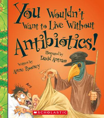 You Wouldn't Want to Live Without Antibiotics! - Rooney, Anne