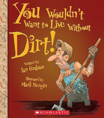You Wouldn't Want to Live Without Dirt! (You Wouldn't Want to Live Without...) (Library Edition) - Graham, Ian, and Bergin, Mark (Illustrator)