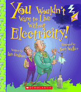 You Wouldn't Want to Live Without Electricity! (You Wouldn't Want to Live Without...)