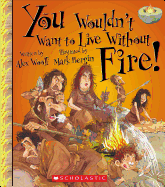 You Wouldn't Want to Live Without Fire! (You Wouldn't Want to Live Without...) (Library Edition)