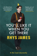 You'll Like It When You Get There: A Life Lived Reluctantly