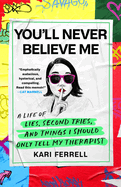 You'll Never Believe Me: A Life of Lies, Second Tries, and Things I Should Only Tell My Therapist