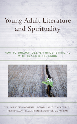 Young Adult Literature and Spirituality: How to Unlock Deeper Understanding with Class Discussion - Boerman-Cornell, William, and Vriend Van Duinen, Deborah, and Alatheia Mensonides Gritter, Kristine