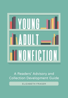 Young Adult Nonfiction: A Readers' Advisory and Collection Development Guide - Fraser, Elizabeth