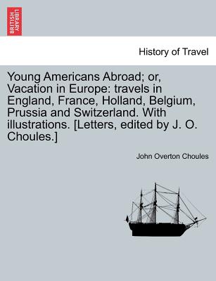 Young Americans Abroad; Or, Vacation in Europe: Travels in England, France, Holland, Belgium, Prussia and Switzerland. with Illustrations. [Letters, Edited by J. O. Choules.] - Choules, John Overton