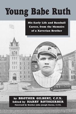 Young Babe Ruth: His Early Life and Baseball Career from the Memoirs of a Xaverian Brother - Gilbert, Brother