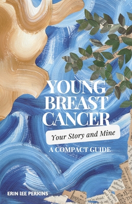 Young Breast Cancer: Your Story and Mine: A Compact Guide - Perkins, Erin