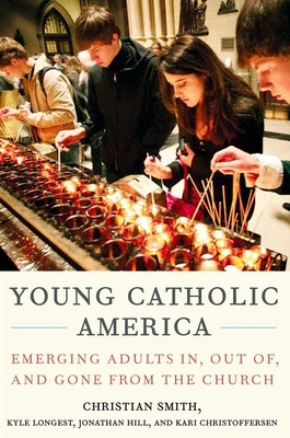Young Catholic America: Emerging Adults In, Out Of, and Gone from the Church - Smith, Christian, and Longest, Kyle, and Hill, Jonathan