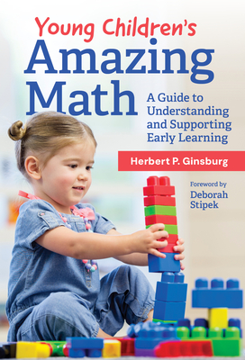 Young Children's Amazing Math: A Guide to Understanding and Supporting Early Learning - Ginsburg, Herbert P, and Stipek, Deborah (Foreword by)