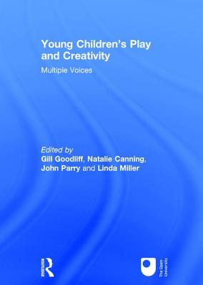 Young Children's Play and Creativity: Multiple Voices - Goodliff, Gill (Editor), and Canning, Natalie (Editor), and Parry, John (Editor)