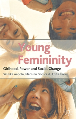 Young Femininity: Girlhood, Power and Social Change - Aapola, Sinikka, and Gonick, Marnina, and Harris, Anita