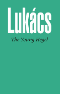 Young Hegel: Studies in the Relations Between Dialectics and Economics - Lukacs, Georg