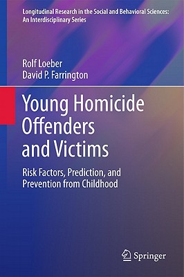 Young Homicide Offenders and Victims: Risk Factors, Prediction, and Prevention from Childhood - Loeber, Rolf, Dr., and Farrington, David P, Professor