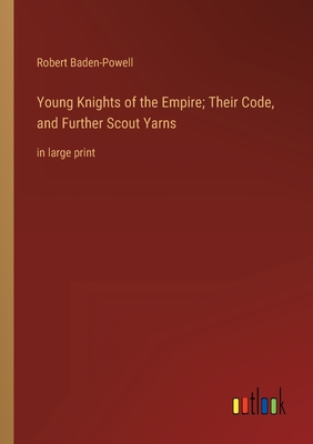 Young Knights of the Empire; Their Code, and Further Scout Yarns: in large print - Baden-Powell, Robert