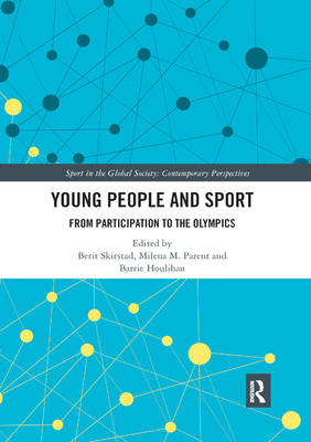 Young People and Sport: From Participation to the Olympics - Skirstad, Berit (Editor), and Parent, Milena M. (Editor), and Houlihan, Barrie (Editor)
