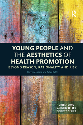 Young People and the Aesthetics of Health Promotion: Beyond Reason, Rationality and Risk - Montero, Kerry, and Kelly, Peter