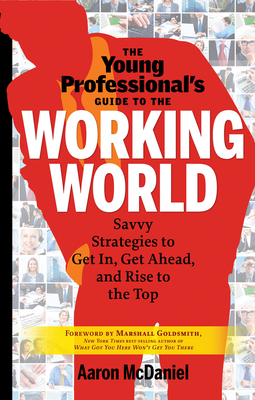 Young Professional's Guide to the Working World: Savvy Strategies to Get in, Get Ahead, and Rise to the Top - McDaniel, Aaron, and Goldsmith, Marshall (Foreword by)