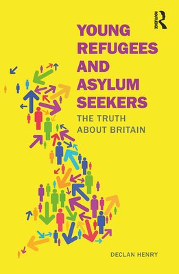 Young Refugees and Asylum Seekers: The Truth about Britain - Henry, Declan