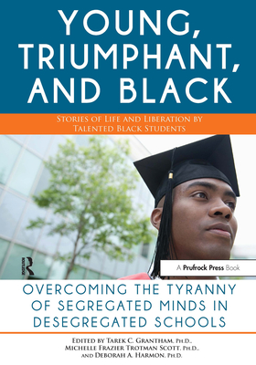 Young, Triumphant, and Black: Overcoming the Tyranny of Segregated Minds in Desegregated Schools - Granthan, Tarek C (Editor), and Scott, Michelle Frazier Trotman (Editor), and Harmon, Deborah A (Editor)