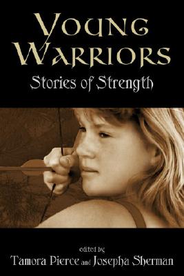 Young Warriors: Stories of Strength - Pierce, Tamora (Editor), and Sherman, Josepha (Editor)