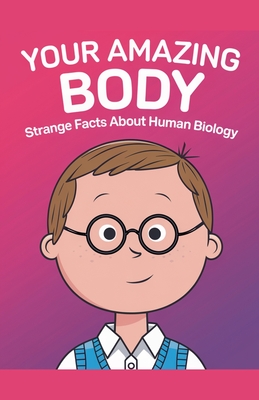 Your Amazing Body: Strange Facts About Human Biology - Publishing, Curiosity Chronicles