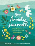 Your Anxiety Journal: Simple Exercises to Calm the Mind and Relieve Stress