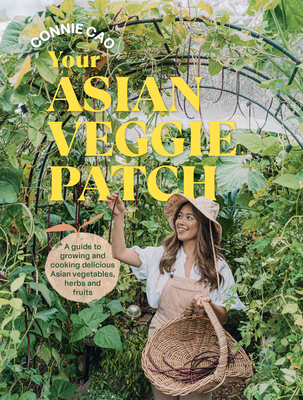 Your Asian Veggie Patch: A guide to growing and cooking delicious Asian vegetables, herbs and fruits - Cao, Connie