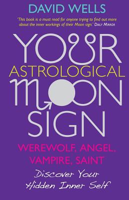 Your Astrological Moon Sign: Werewolf, Angel, Vampire, Saint? - Discover Your Hidden Inner Self - Wells, David