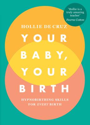Your Baby, Your Birth: Hypnobirthing Skills For Every Birth - de Cruz, Hollie