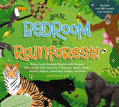 Your Bedroom Is a Rainforest!: Bring Rainforest Animals Indoors with Reusable, Glow-In-The-Dark Stickers of Monkeys, Tigers, Sloths, Parrots, Jaguars, Tarantulas, Pandas, Fireflies, and More! - Sheldon-Dean, Hannah