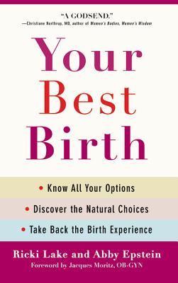 Your Best Birth: Know All Your Options, Discover the Natural Choices, and Take Back the Birth Experience - Lake, Ricki, and Epstein, Abby, and Moritz, Jacques, Ob/GYN (Foreword by)