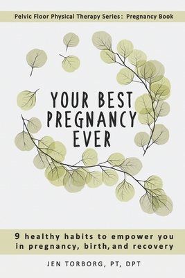 Your Best Pregnancy Ever: 9 Healthy Habits to Empower You in Pregnancy, Birth, and Recovery - Torborg, Jen