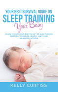 Your Best Survival Guide on Sleep Training Your Baby: A Guide to Giving Your Baby the Gift of Sleep Through Breathing Techniques, Healthy Habits, and Relaxation Methods.