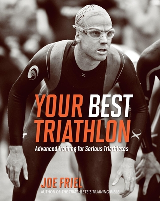 Your Best Triathlon: Advanced Training for Serious Triathletes - Friel, Joe